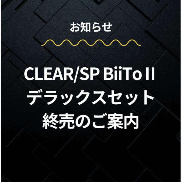 CLEAR/SP BiiToⅡデラックスセット終売のご案内