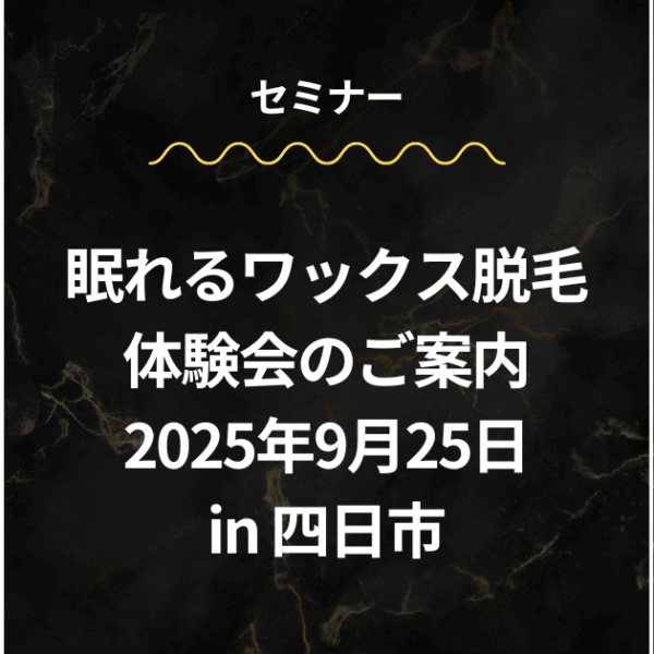 「眠れるワックス脱毛」体験会in四日市 のご案内